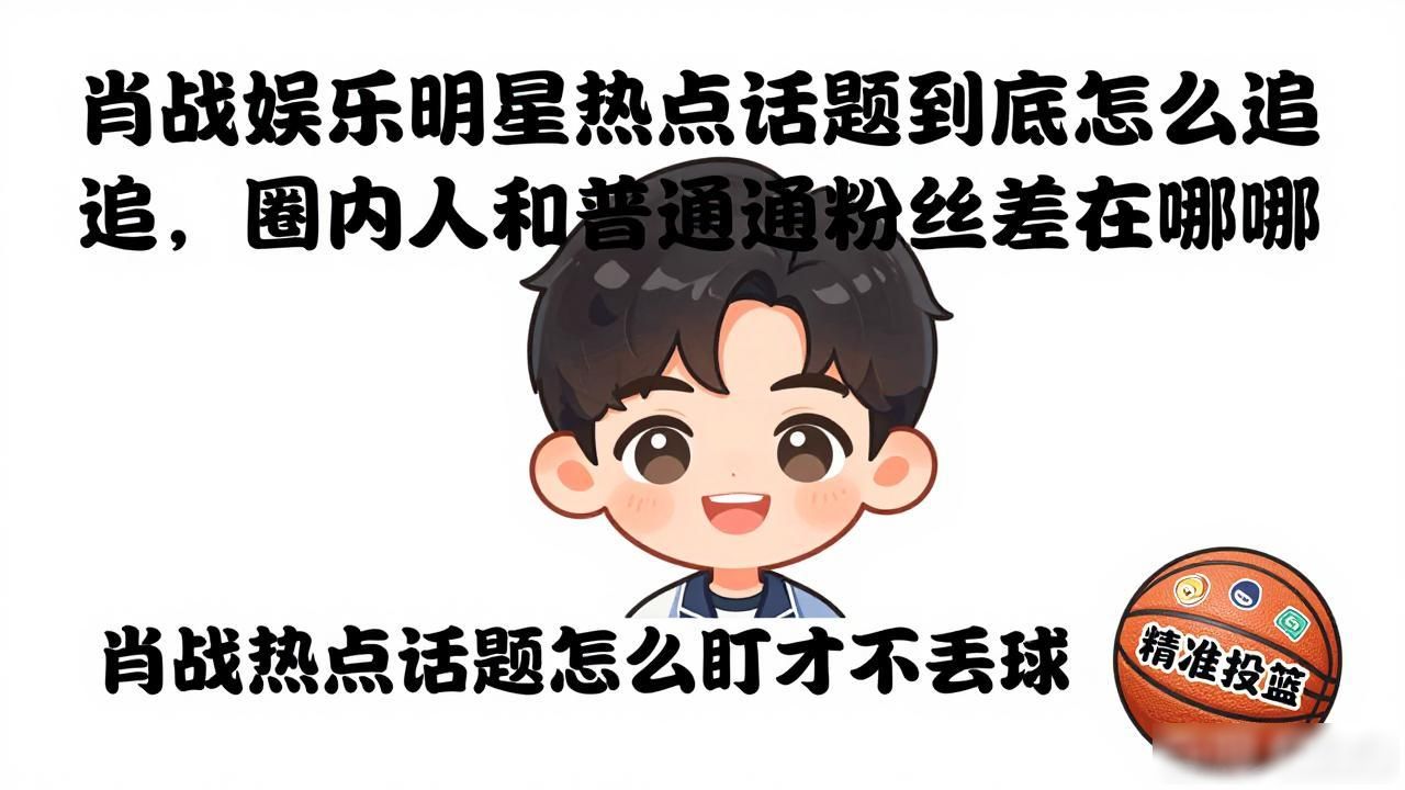 肖战娱乐明星热点话题到底怎么追，圈内人和普通粉丝差在哪